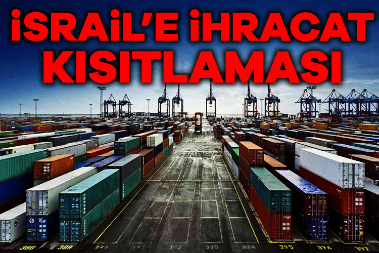 İsrail’e ihracat kısıtlaması getirildi. Ticaret Bakanlığı 54 ürün grubunda ihracatı