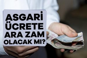 Asgari ücrete ara zam olacak mı?