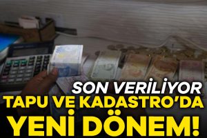 Tapu ve Kadastro’da yeni dönem! Son veriliyor