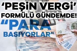 ‘Peşin vergi’ formülü gündemde! “Para basıyorlar”