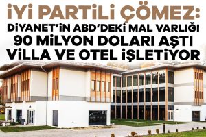 İYİ Partili Çömez: Diyanet’in ABD’deki mal varlığı 90 milyon doları aştı