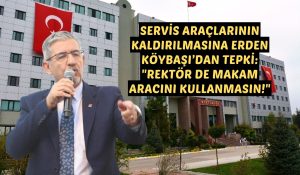 SERVİS ARAÇLARININ KALDIRILMASINA ERDEN KÖYBAŞI’DAN TEPKİ: “REKTÖR DE MAKAM ARACINI KULLANMASIN!”