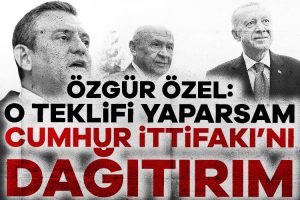 Özgür Özel: O teklifi yaparsam Cumhur İttifakı’nı dağıtırım