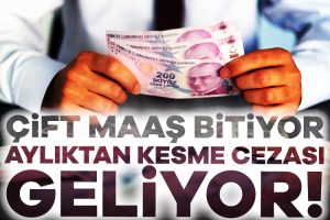 Çift maaş bitiyor, aylıktan kesme cezası geliyor!