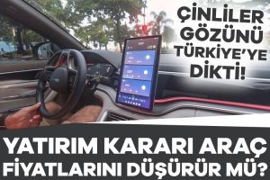 Çinli elektrikli araç devinden Türkiye’ye yatırım kararı: Yatırım kararı araç fiyatlarını düşürür mü?