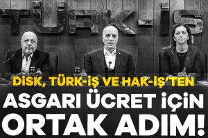 Üç konfederasyondan ‘asgari ücret’ açıklaması!