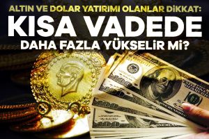 Altın ve dolar yatırımı olanlar dikkat: Kısa vadede daha fazla yükselir mi?