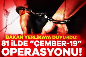 İçişleri Bakanı Yerlikaya duyurdu: 81 ilde “ÇEMBER-19” operasyonu!