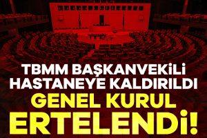 TBMM Başkanvekili rahatsızlandı… Genel Kurul ertelendi!