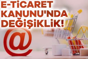 E-ticaret Kanunu’nda değişiklik