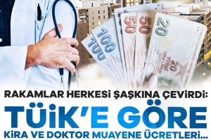 TÜİK’e göre kira 6 bin TL, doktor muayene ücreti 34 TL bile değil